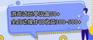 游戏试玩单设备50+全自动操作日收益300-500+-川融创客