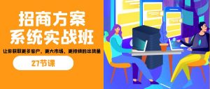 招商·方案系统实战班:让你获取更多客户,更大市场,更持续的出货量(27节)-川融创客