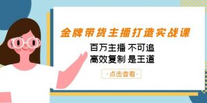 金牌带货主播打造实战课：百万主播 不可追，高效复制 是王道（10节课）-川融创客