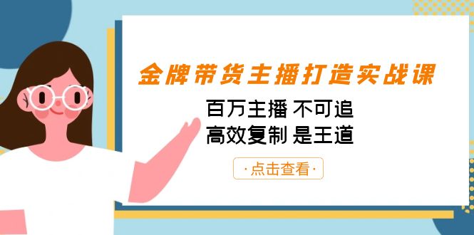 金牌带货主播打造实战课：百万主播 不可追，高效复制 是王道（10节课）-川融创客