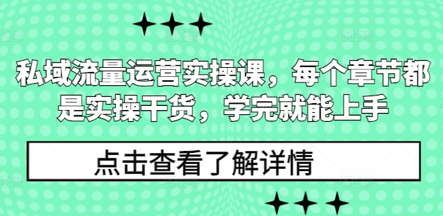 私域流量运营实操课,每个章节都是实操干货,学完就能上手-川融创客