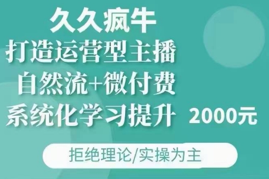 久久疯牛·自然流+微付费(12月23更新)打造运营型主播，包11月+12月-川融创客