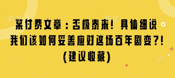 某付费文章:否极泰来! 具体细说 我们该如何妥善应对这场百年剧变!(建议收藏)-川融创客