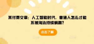 某付费文章：人工智能时代，普通人怎么才能不被淘汰持续躺赢?-川融创客