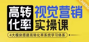 高转化率·视觉营销实操课,4大模块搭建高转化率系统学习体系-川融创客