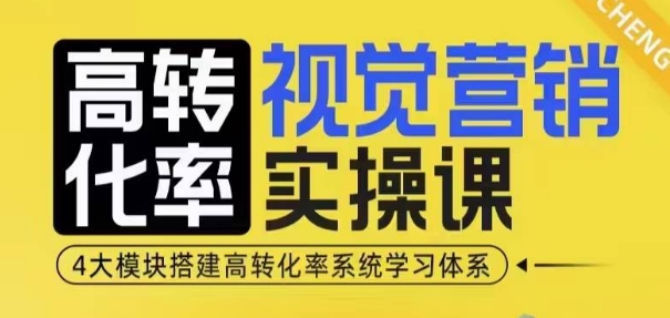 高转化率·视觉营销实操课,4大模块搭建高转化率系统学习体系-川融创客