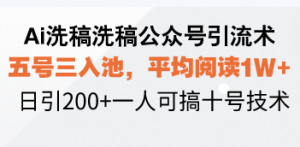 Ai洗稿洗稿公众号引流术，五号三入池，平均阅读1W+，日引200+一人可搞...-川融创客