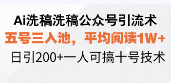 Ai洗稿洗稿公众号引流术,五号三入池,平均阅读1W+,日引200+一人可搞…-川融创客