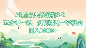 AI掘头条最新3.0，5分钟一条，复制粘贴一学就会，日入1000+-川融创客