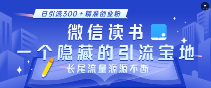 微信读书,一个隐藏的引流宝地,不为人知的小众打法,日引流300+精准创业粉,长尾流量源源不断-川融创客