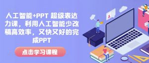 人工智能+PPT 超级表达力课,利用人工智能少改稿高效率,又快又好的完成PPT-川融创客