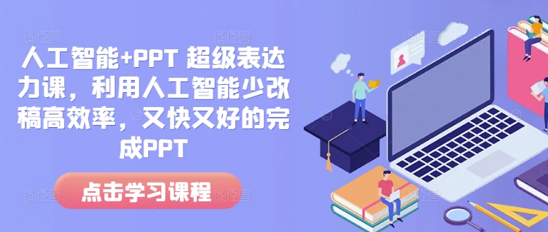 人工智能+PPT 超级表达力课,利用人工智能少改稿高效率,又快又好的完成PPT-川融创客