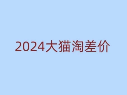 2024版大猫淘差价课程，新手也能学的无货源电商课程-川融创客