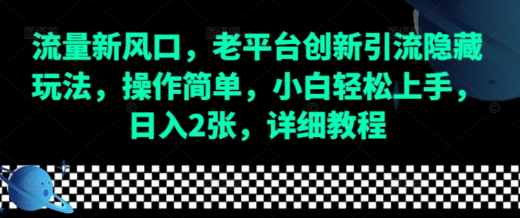 流量新风口,老平台创新引流隐藏玩法,操作简单,小白轻松上手,日入2张,详细教程-川融创客
