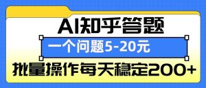 AI知乎答题掘金，一个问题收益5-20元，批量操作每天稳定200+-川融创客