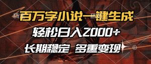 百万字小说一键生成，轻松日入2000+，长期稳定可做，多种变现方式-川融创客