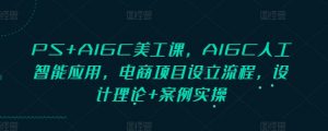 PS+AIGC美工课，AIGC人工智能应用，电商项目设立流程，设计理论+案例实操-川融创客