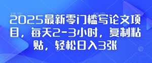 2025最新零门槛写论文项目,每天2-3小时,复制粘贴,轻松日入3张,附详细资料教程【揭秘】-川融创客