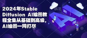 2024年Stable Diffusion Al绘图教程全集从基础到高级，AI绘图一网打尽-川融创客
