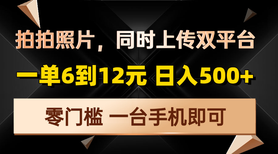 拍拍照片，同时上传双平台，一单6到12元，轻轻松松日入500+，零门槛，…-川融创客