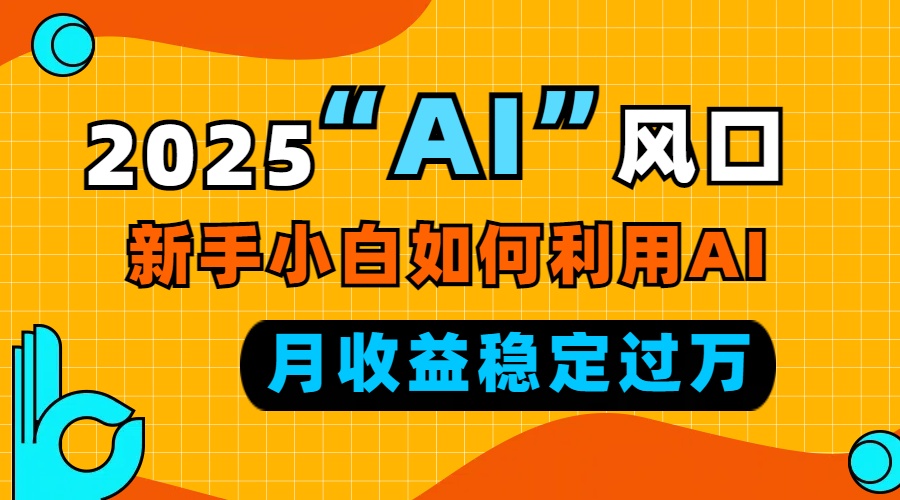 2025“ AI ”风口，新手小白如何利用ai，每月收益稳定过万-川融创客