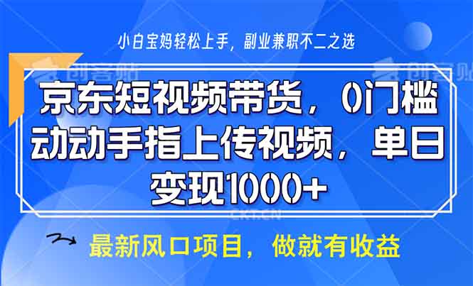 京东短视频带货，0门槛，动动手指上传视频，轻松日入1000+-川融创客