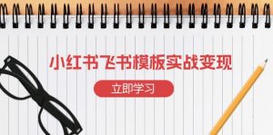 小红书飞书 模板实战变现:小红书快速起号,搭建一个赚钱的飞书模板-川融创客