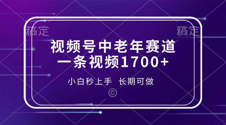 视频号中老年赛道，一条视频1700+，小白秒上手，长期可做-川融创客