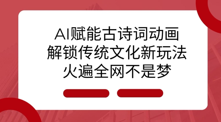AI 赋能古诗词动画:解锁传统文化新玩法,火遍全网不是梦!-川融创客