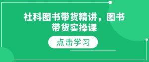 社科图书带货精讲，图书带货实操课-川融创客