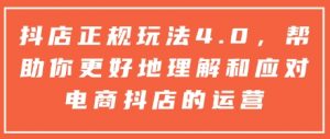抖店正规玩法4.0，帮助你更好地理解和应对电商抖店的运营-川融创客