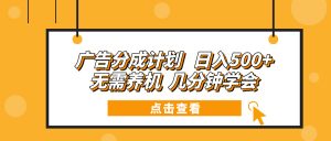 广告分成计划 日入500+ 无需养机 几分钟学会-川融创客