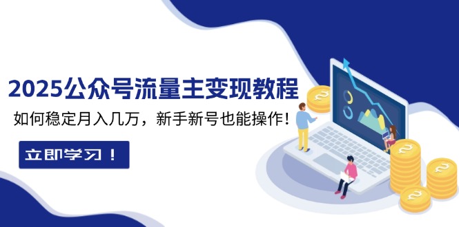 2025众公号流量主变现教程：如何稳定月入几万，新手新号也能操作-川融创客