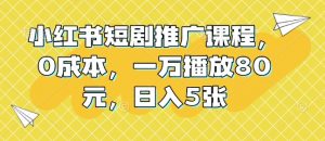 小红书短剧推广课程，0成本，一万播放80元，日入5张-川融创客