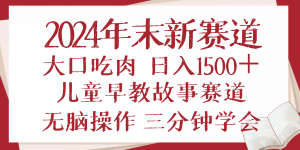 2024年末新早教儿童故事新赛道，大口吃肉，日入1500+,无脑操作，三分钟...-川融创客