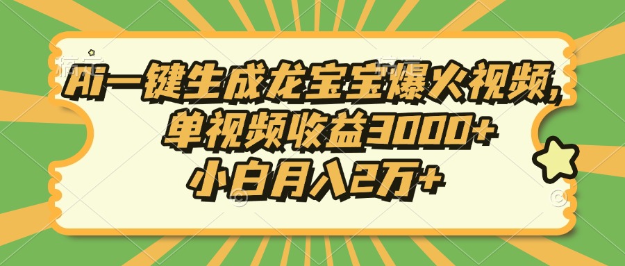 Ai一键生成龙宝宝爆火视频，单视频收益3000+，小白月入2万+-川融创客