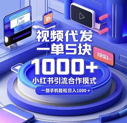 视频代发,一单5块,小红书引流合作模式,一部手机轻松日入多张【揭秘】-川融创客