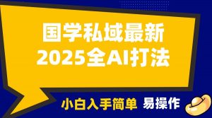 2025国学最新全AI打法，月入3w+，客户主动加你，小白可无脑操作！-川融创客