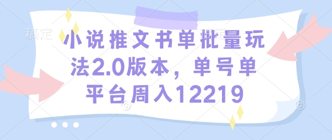 小说推文书单批量玩法2.0版本，单号单平台周入12219-川融创客
