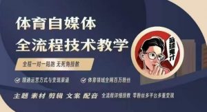 体育自媒体创作全流程讲解，百万大V带你全流程学习体育自媒体短视频文案创作、视频制作和账号运营-川融创客
