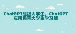 ChatGPT超级大学生，ChatGPT 应用场景大学生学习篇-川融创客