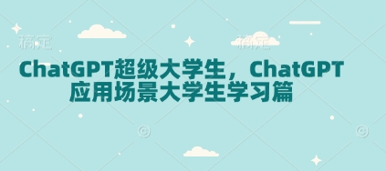 ChatGPT超级大学生，ChatGPT 应用场景大学生学习篇-川融创客