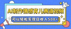 AI 制作情感育儿赛道视频，可以轻松实现日收入5张【揭秘】-川融创客