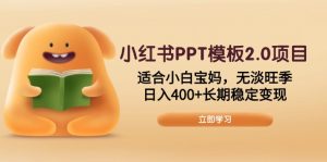 小红书PPT模板2.0项目，适合小白宝妈，无淡旺季，日入400+长期稳定变现-川融创客