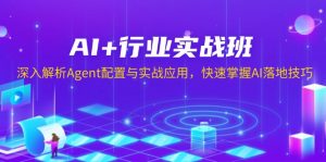 AI+行业实战班,深入解析Agent配置与实战应用,快速掌握AI落地技巧-川融创客
