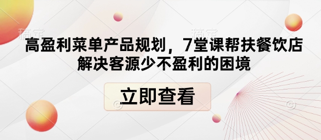 高盈利菜单产品规划，7堂课帮扶餐饮店解决客源少不盈利的困境-川融创客