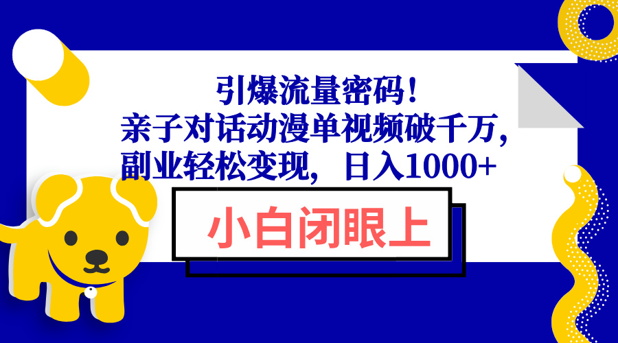 引爆流量密码！亲子对话动漫单视频破千万，副业轻松变现，日入1000+-川融创客