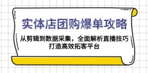 实体店-团购爆单攻略:从剪辑到数据采集,全面解析直播技巧,打造高效...-川融创客