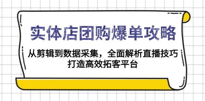 实体店-团购爆单攻略:从剪辑到数据采集,全面解析直播技巧,打造高效…-川融创客