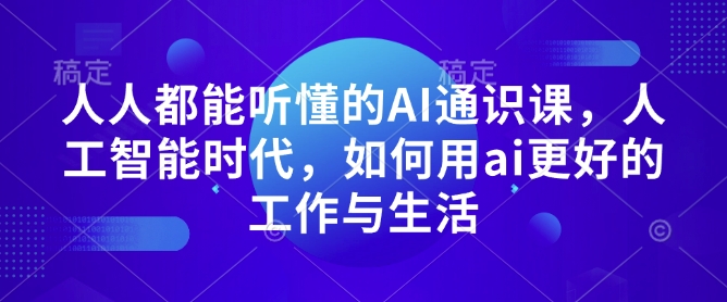 人人都能听懂的AI通识课，人工智能时代，如何用ai更好的工作与生活-川融创客